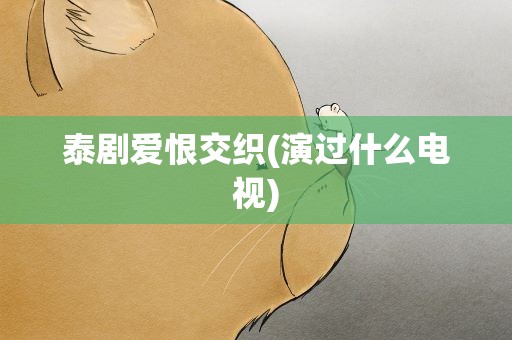 泰剧爱恨交织(演过什么电视)