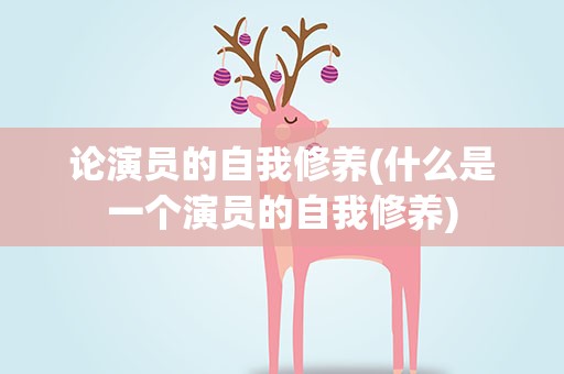 论演员的自我修养(什么是一个演员的自我修养)