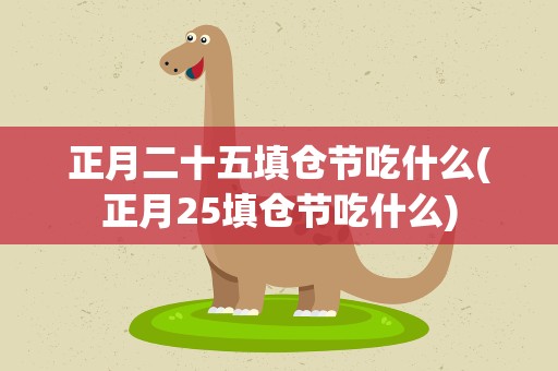 正月二十五填仓节吃什么(正月25填仓节吃什么)