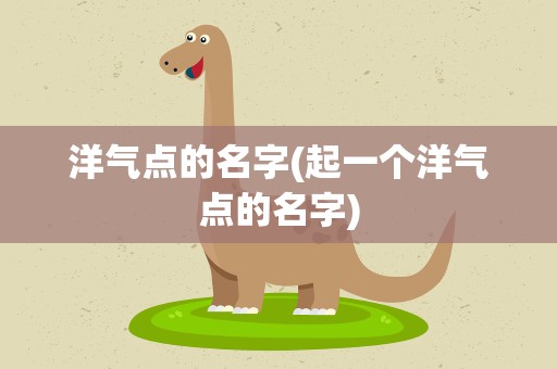 洋气点的名字(起一个洋气点的名字)