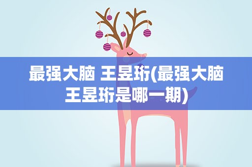 最强大脑 王昱珩(最强大脑王昱珩是哪一期)
