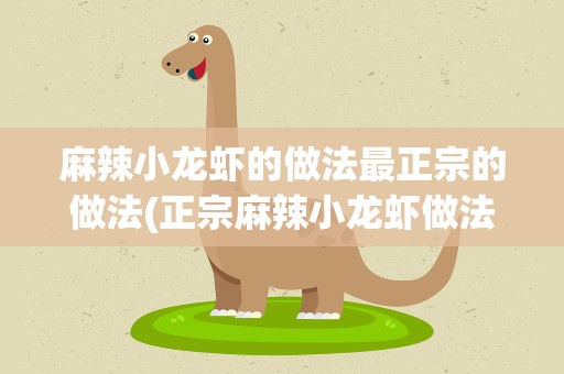 麻辣小龙虾的做法最正宗的做法(正宗麻辣小龙虾做法)