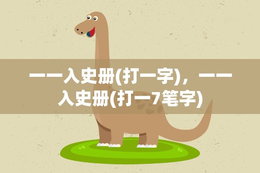 一一入史册(打一字)，一一入史册(打一7笔字)