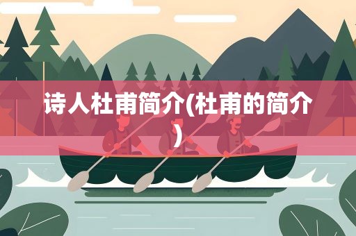 诗人杜甫简介(杜甫的简介)