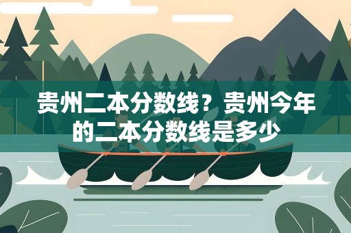 贵州二本分数线？贵州今年的二本分数线是多少