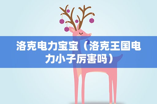 洛克电力宝宝（洛克王国电力小子厉害吗）