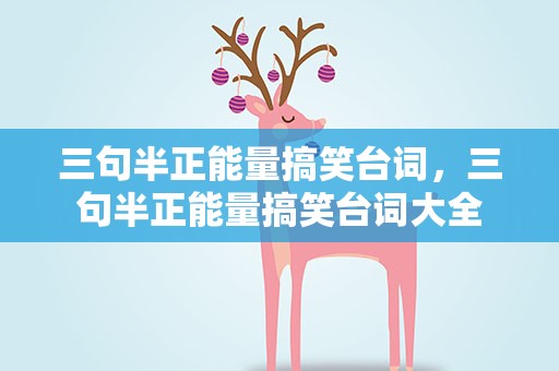 三句半正能量搞笑台词，三句半正能量搞笑台词大全