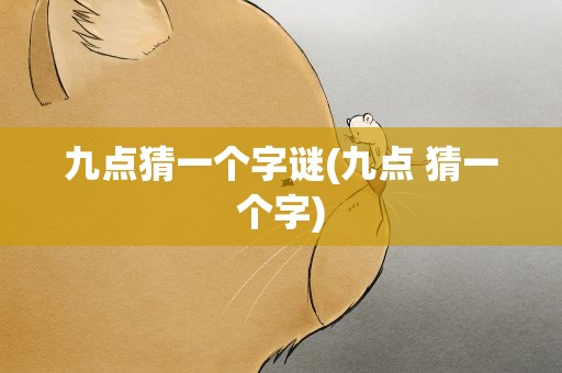 九点猜一个字谜(九点 猜一个字)