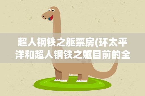 超人钢铁之躯票房(环太平洋和超人钢铁之躯目前的全球票房是多少)