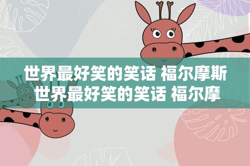 世界最好笑的笑话 福尔摩斯 世界最好笑的笑话 福尔摩斯是谁