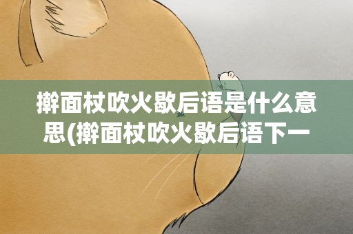 擀面杖吹火歇后语是什么意思(擀面杖吹火歇后语下一句是什么)