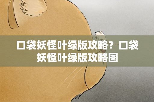 口袋妖怪叶绿版攻略？口袋妖怪叶绿版攻略图