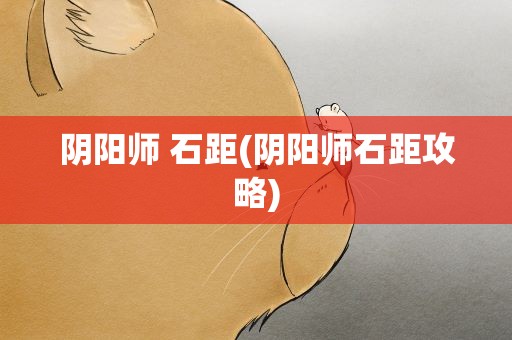 阴阳师 石距(阴阳师石距攻略)