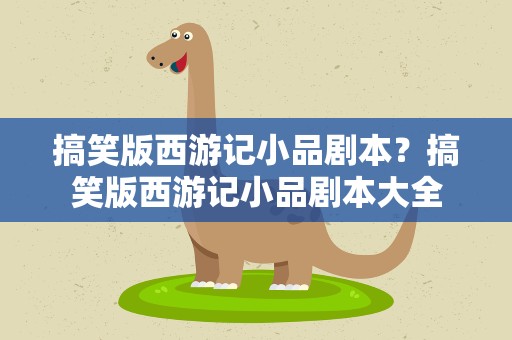 搞笑版西游记小品剧本？搞笑版西游记小品剧本大全