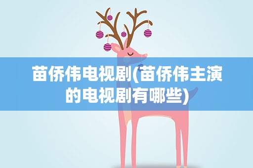 苗侨伟电视剧(苗侨伟主演的电视剧有哪些)
