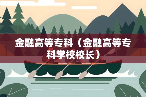 金融高等专科（金融高等专科学校校长）