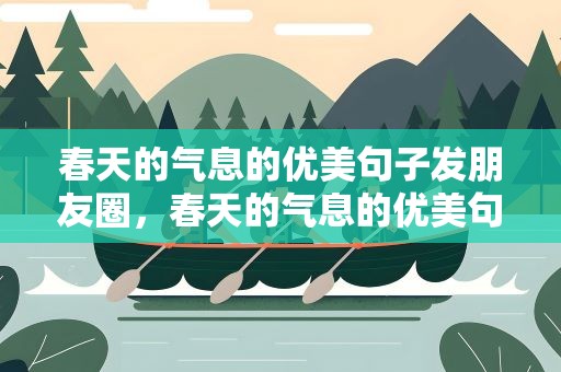 春天的气息的优美句子发朋友圈，春天的气息的优美句子适合发朋友圈