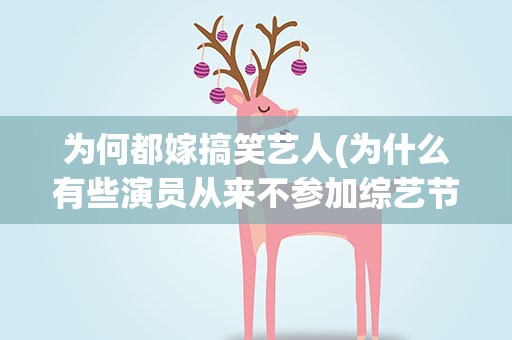 为何都嫁搞笑艺人(为什么有些演员从来不参加综艺节目)