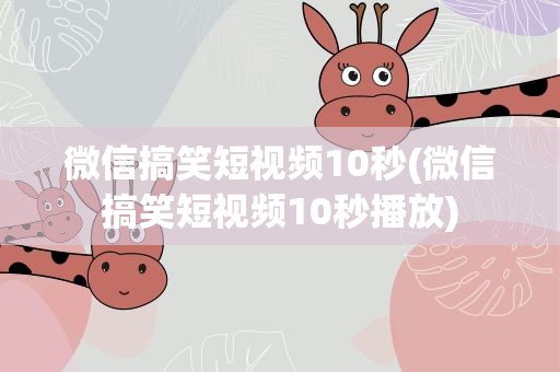微信搞笑短视频10秒(微信搞笑短视频10秒播放)