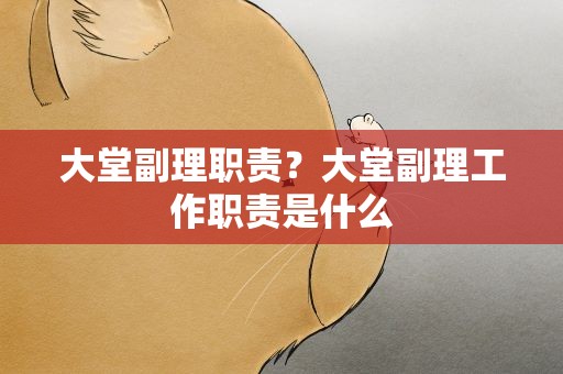 大堂副理职责？大堂副理工作职责是什么