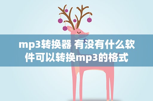 mp3转换器 有没有什么软件可以转换mp3的格式