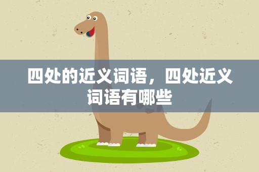 四处的近义词语，四处近义词语有哪些