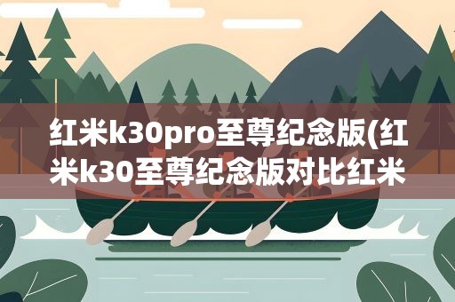 红米k30pro至尊纪念版(红米k30至尊纪念版对比红米k30pro)