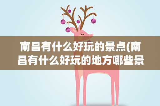 南昌有什么好玩的景点(南昌有什么好玩的地方哪些景点必去)