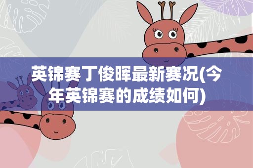 英锦赛丁俊晖最新赛况(今年英锦赛的成绩如何)