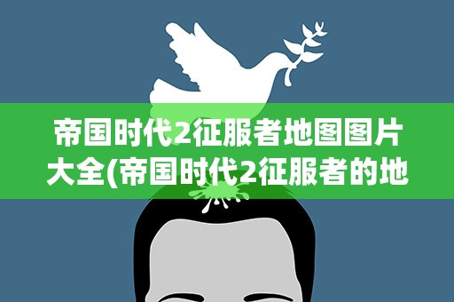 帝国时代2征服者地图图片大全(帝国时代2征服者的地图搁在哪啊)