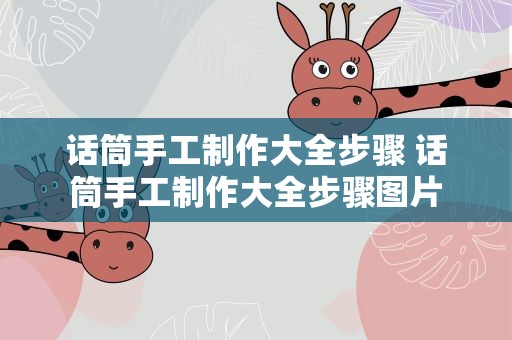 话筒手工制作大全步骤 话筒手工制作大全步骤图片