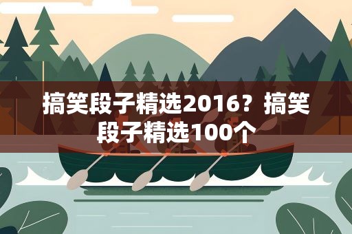 搞笑段子精选2016？搞笑段子精选100个