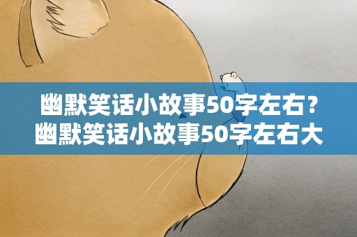 幽默笑话小故事50字左右？幽默笑话小故事50字左右大全