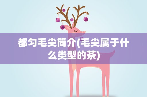 都匀毛尖简介(毛尖属于什么类型的茶)
