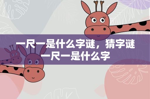 一尺一是什么字谜，猜字谜一尺一是什么字