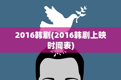 2016韩剧(2016韩剧上映时间表)
