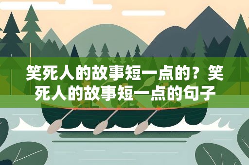 笑死人的故事短一点的？笑死人的故事短一点的句子