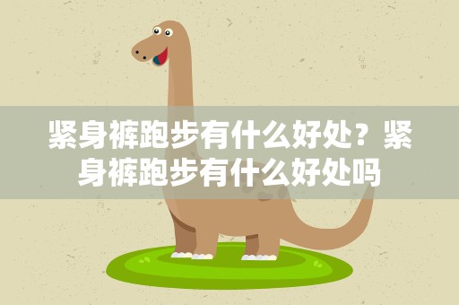 紧身裤跑步有什么好处？紧身裤跑步有什么好处吗