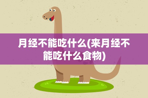 月经不能吃什么(来月经不能吃什么食物)