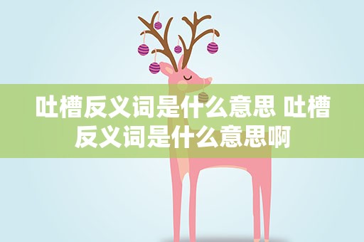 吐槽反义词是什么意思 吐槽反义词是什么意思啊