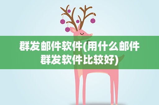 群发邮件软件(用什么邮件群发软件比较好)