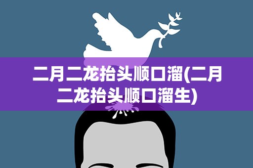 二月二龙抬头顺口溜(二月二龙抬头顺口溜生)
