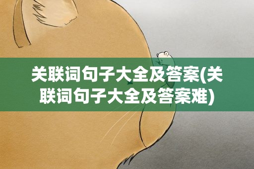 关联词句子大全及答案(关联词句子大全及答案难)