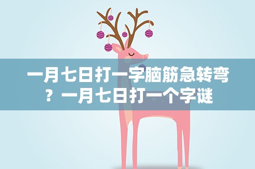 一月七日打一字脑筋急转弯？一月七日打一个字谜