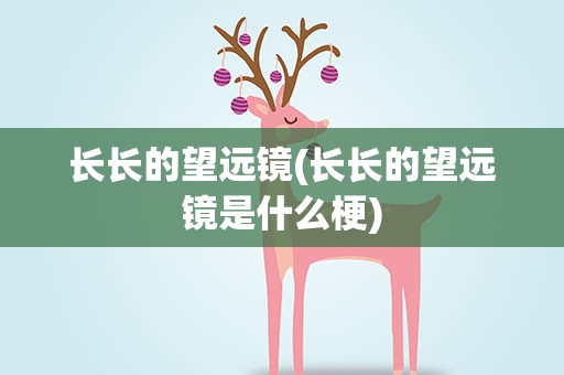 长长的望远镜(长长的望远镜是什么梗)