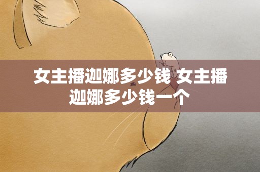 女主播迦娜多少钱 女主播迦娜多少钱一个