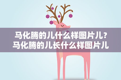 马化腾的儿什么样图片儿？马化腾的儿长什么样图片儿