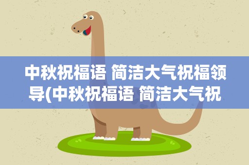 中秋祝福语 简洁大气祝福领导(中秋祝福语 简洁大气祝福领导的话)