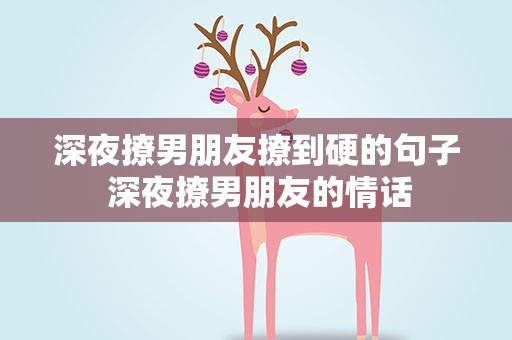 深夜撩男朋友撩到硬的句子 深夜撩男朋友的情话