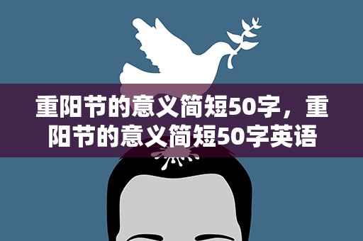 重阳节的意义简短50字，重阳节的意义简短50字英语